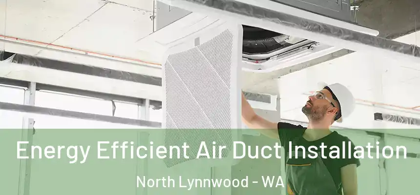  Energy Efficient Air Duct Installation North Lynnwood - WA